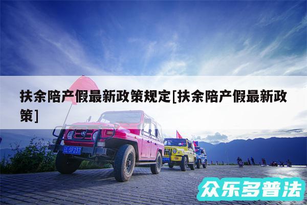 扶余陪产假最新政策规定及扶余陪产假最新政策