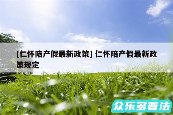 及仁怀陪产假最新政策 仁怀陪产假最新政策规定