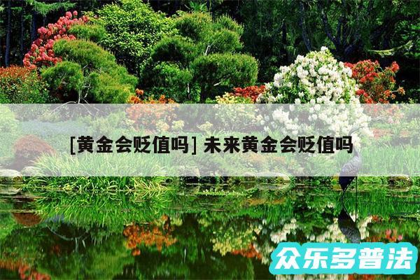 及黄金会贬值吗 未来黄金会贬值吗