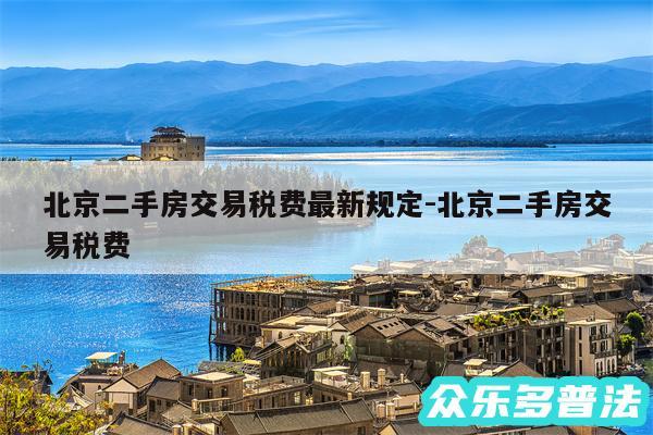 北京二手房交易税费最新规定-北京二手房交易税费