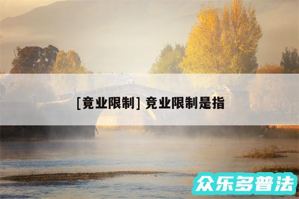 及竟业限制 竞业限制是指