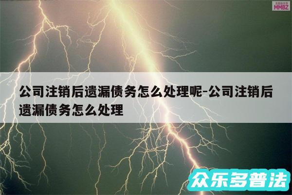 公司注销后遗漏债务怎么处理呢-公司注销后遗漏债务怎么处理