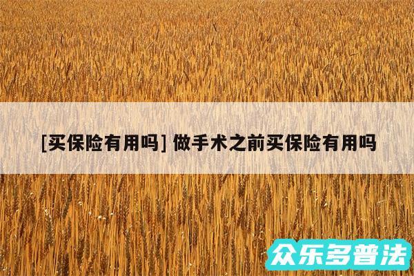 及买保险有用吗 做手术之前买保险有用吗