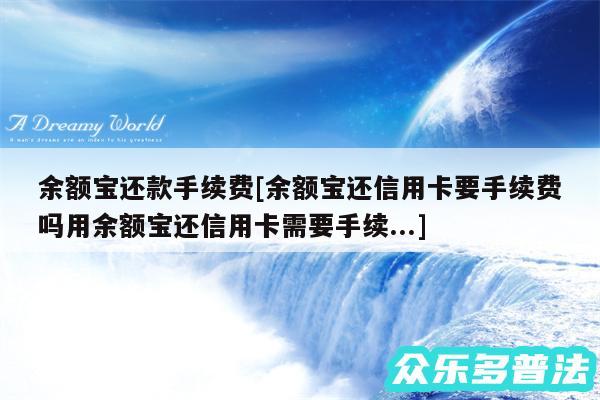 余额宝还款手续费及余额宝还信用卡要手续费吗用余额宝还信用卡需要手续...