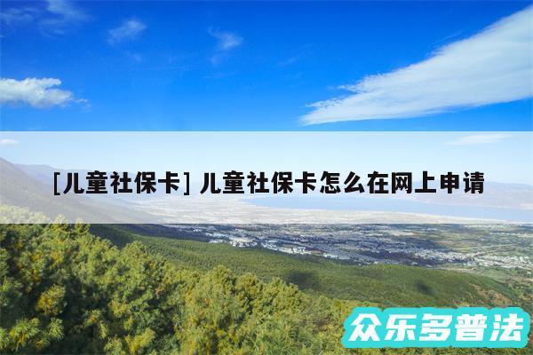 及儿童社保卡 儿童社保卡怎么在网上申请
