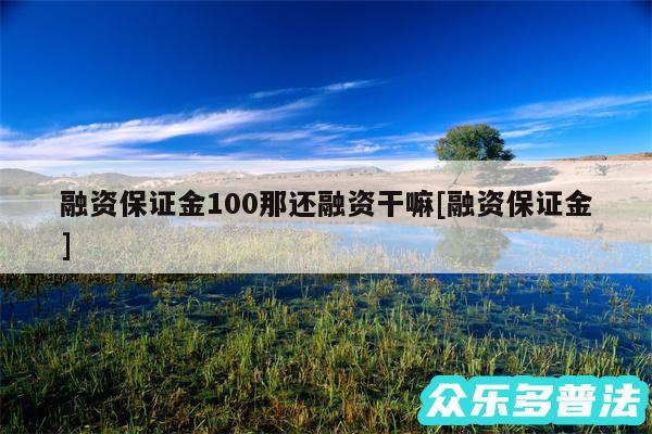 融资保证金100那还融资干嘛及融资保证金