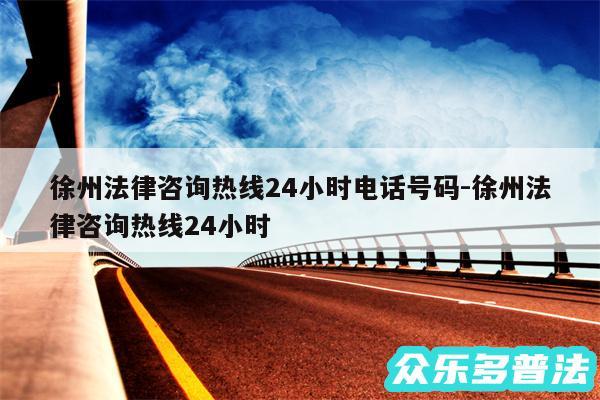 徐州法律咨询热线24小时电话号码-徐州法律咨询热线24小时
