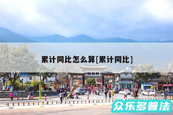 累计同比怎么算及累计同比