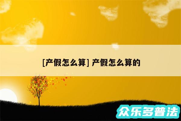 及产假怎么算 产假怎么算的