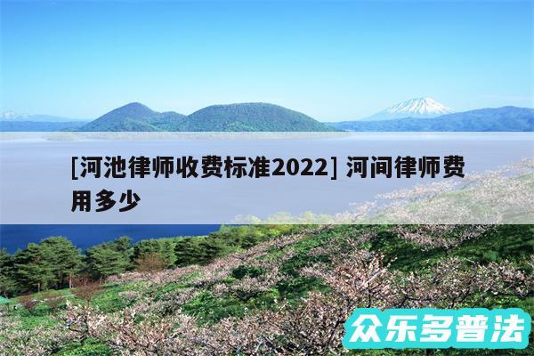 及河池律师收费标准2024 河间律师费用多少