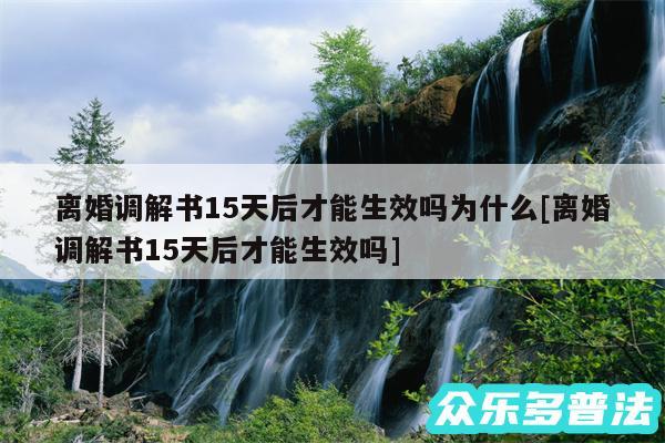 离婚调解书15天后才能生效吗为什么及离婚调解书15天后才能生效吗