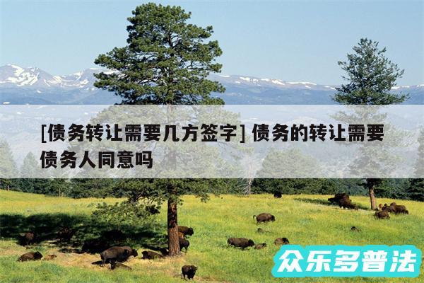 及债务转让需要几方签字 债务的转让需要债务人同意吗