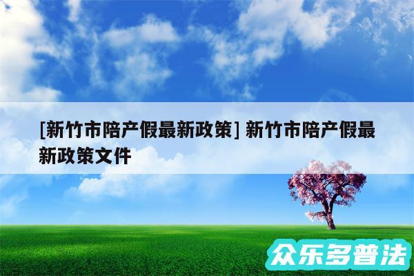 及新竹市陪产假最新政策 新竹市陪产假最新政策文件