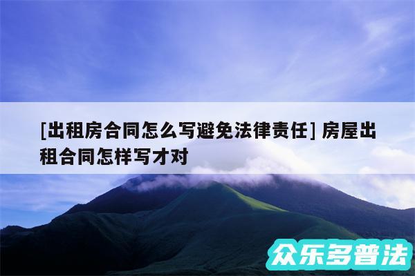 及出租房合同怎么写避免法律责任 房屋出租合同怎样写才对