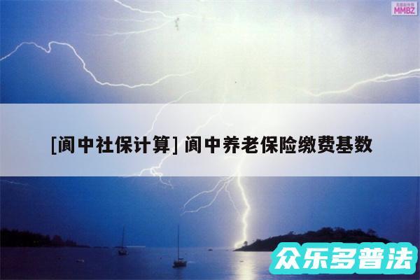 及阆中社保计算 阆中养老保险缴费基数