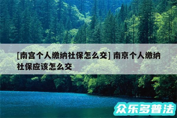 及南宫个人缴纳社保怎么交 南京个人缴纳社保应该怎么交