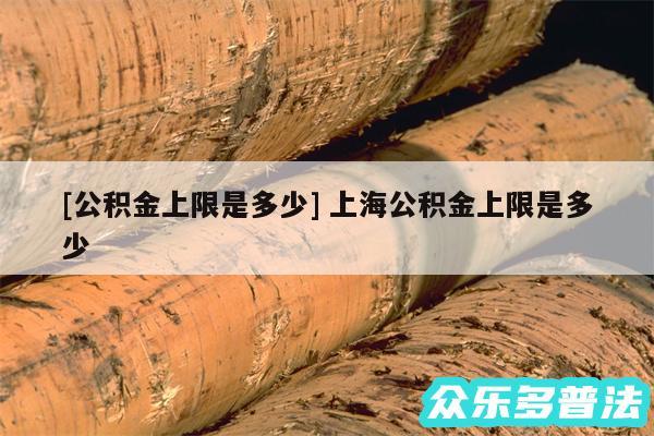及公积金上限是多少 上海公积金上限是多少