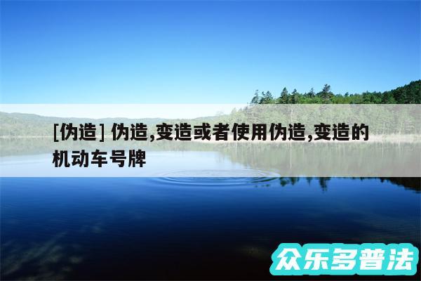 及伪造 伪造,变造或者使用伪造,变造的机动车号牌