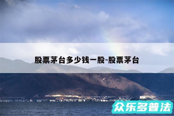 股票茅台多少钱一股-股票茅台