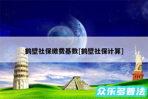 鹤壁社保缴费基数及鹤壁社保计算
