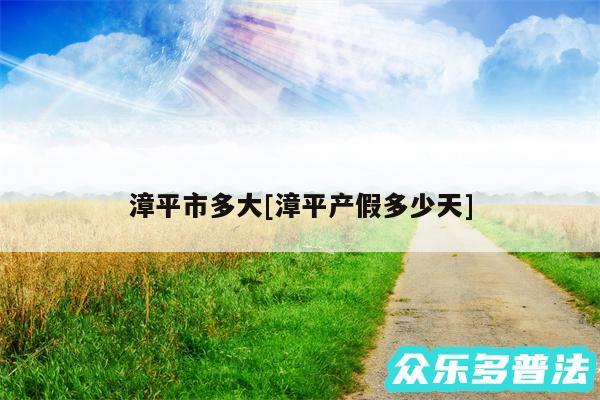 漳平市多大及漳平产假多少天