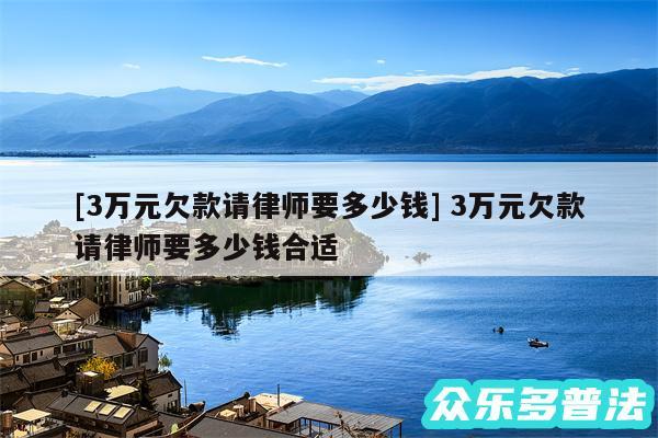 及3万元欠款请律师要多少钱 3万元欠款请律师要多少钱合适