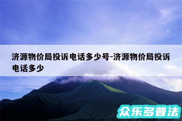 济源物价局投诉电话多少号-济源物价局投诉电话多少