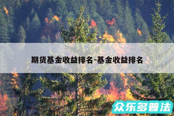 期货基金收益排名-基金收益排名