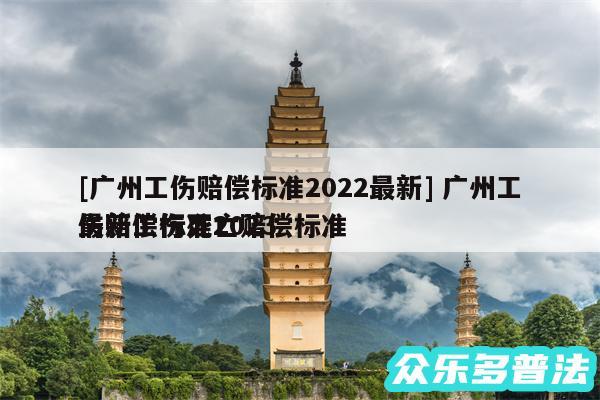 及广州工伤赔偿标准2024最新 广州工伤赔偿标准2024
最新工伤死亡赔偿标准