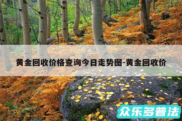 黄金回收价格查询今日走势图-黄金回收价