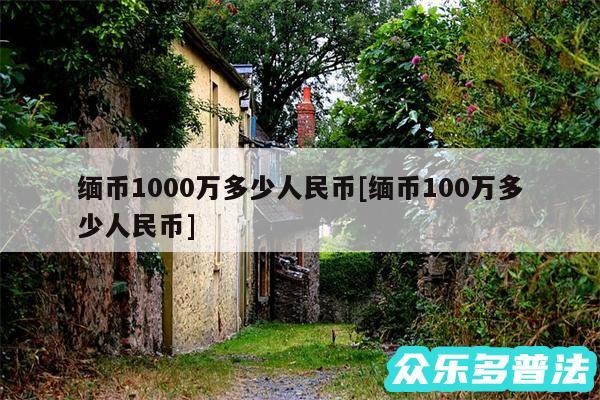 缅币1000万多少人民币及缅币100万多少人民币