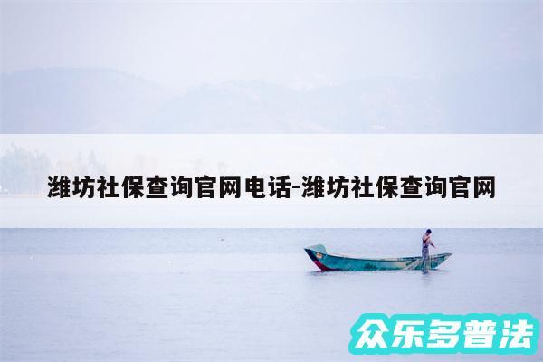 潍坊社保查询官网电话-潍坊社保查询官网
