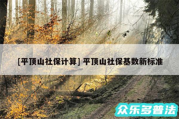 及平顶山社保计算 平顶山社保基数新标准