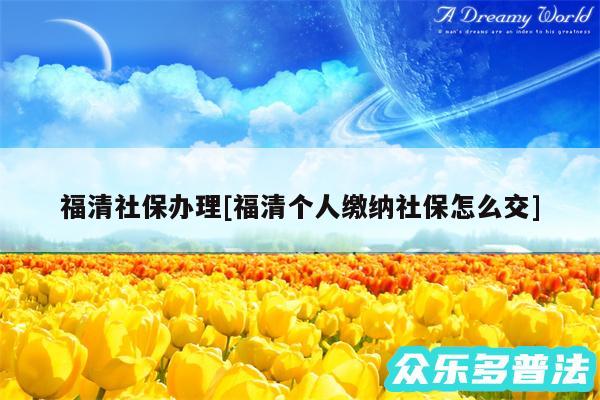 福清社保办理及福清个人缴纳社保怎么交