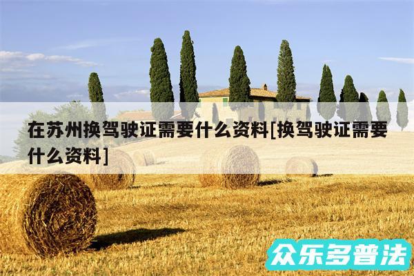 在苏州换驾驶证需要什么资料及换驾驶证需要什么资料