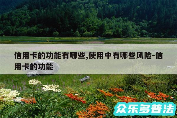 信用卡的功能有哪些,使用中有哪些风险-信用卡的功能