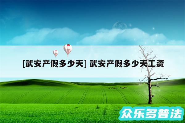 及武安产假多少天 武安产假多少天工资