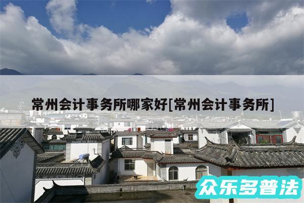 常州会计事务所哪家好及常州会计事务所