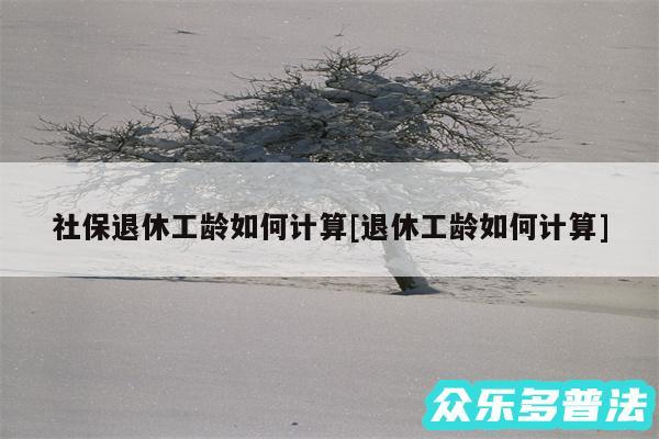 社保退休工龄如何计算及退休工龄如何计算