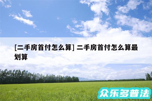 及二手房首付怎么算 二手房首付怎么算最划算