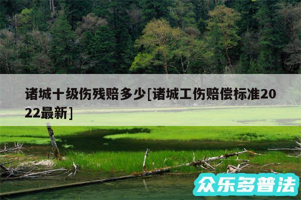 诸城十级伤残赔多少及诸城工伤赔偿标准2024最新