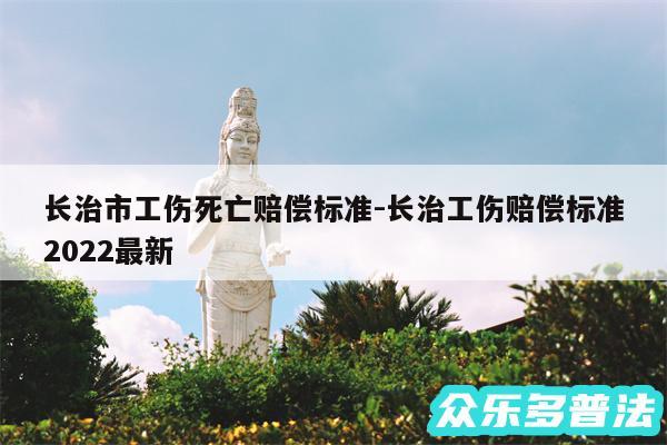 长治市工伤死亡赔偿标准-长治工伤赔偿标准2024最新