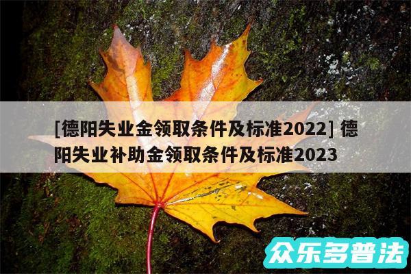 及德阳失业金领取条件及标准2024 德阳失业补助金领取条件及标准2024