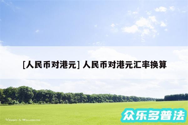 及人民币对港元 人民币对港元汇率换算