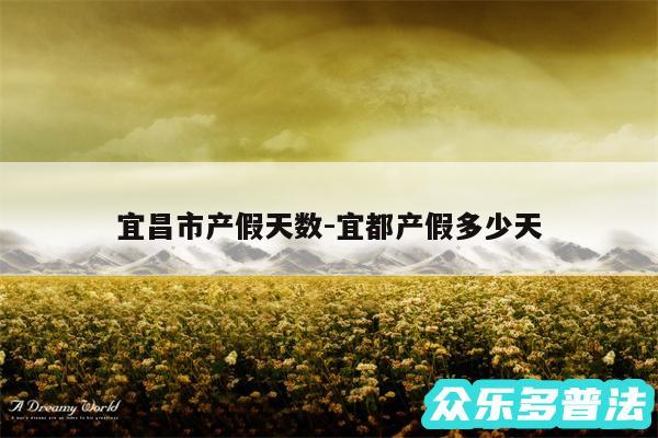 宜昌市产假天数-宜都产假多少天