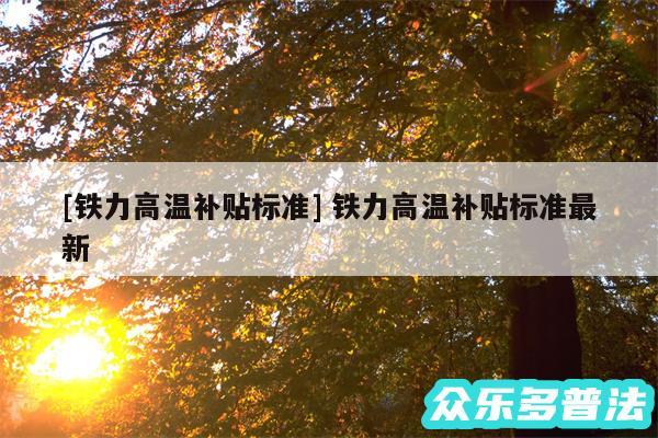及铁力高温补贴标准 铁力高温补贴标准最新