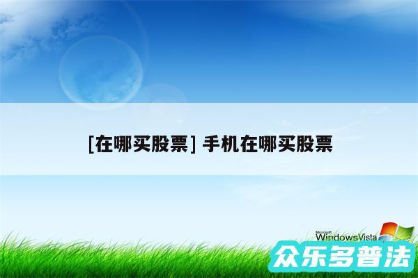 及在哪买股票 手机在哪买股票