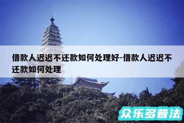 借款人迟迟不还款如何处理好-借款人迟迟不还款如何处理