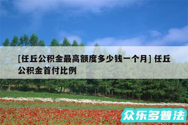 及任丘公积金最高额度多少钱一个月 任丘公积金首付比例