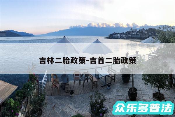 吉林二胎政策-吉首二胎政策